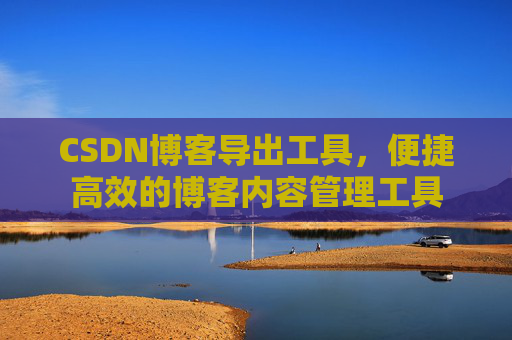 CSDN博客导出工具，便捷高效的博客内容管理工具